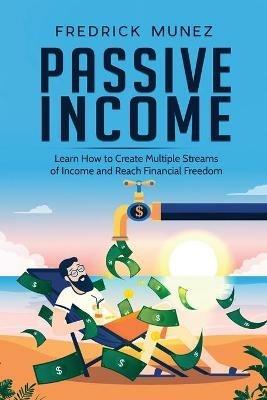Passive Income: Learn How to Create Multiple Streams of Income and Reach Financial Freedom - Fredrick Munez - cover