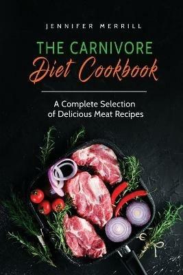 The Carnivore Diet Cookbook: A Complete Selection of Delicious Meat Recipes - Jennifer Merrill - cover
