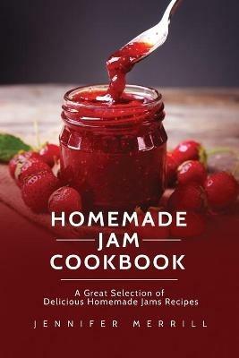 Homemade Jam Cookbook: A Great Selection of Delicious Homemade Jams Recipes - Jennifer Merrill - cover