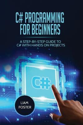 C# Programming For Beginners: A Step-by-Step Guide to C# With Hands on Projects - Liam Foster - cover