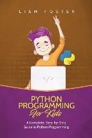 Python Programming For Kids: A Complete, Step-by-Step Guide to Python Programming for Kids - Liam Foster - cover