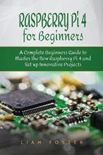 Raspberry Pi 4 for Beginners: A Complete Beginners Guide to Master the New Raspberry Pi 4 and Set up Innovative Projects