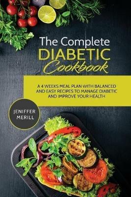 The Complete Diabetic Cookbook: A 4 Weeks Meal Plan with Balanced and Easy Recipes to Manage Diabetic and Improve Your Health - Jennifer Merrill - cover