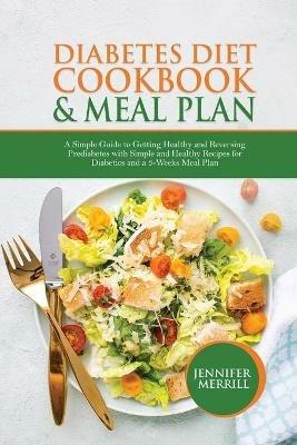 Diabetes Diet Cookbook & Meal Plan: A Simple Guide to Getting Healthy and Reversing Prediabetes with Simple and Healthy Recipes for Diabetics and a 3-Weeks Meal Plan - Jennifer Merrill - cover