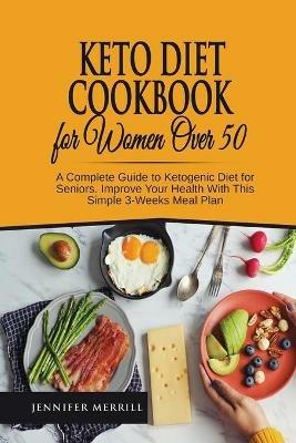 Keto Diet Cookbook for Women Over 50: A Complete Guide to Ketogenic Diet for Seniors. Improve Your Health With This Simple 3-Weeks Meal Plan - Jennifer Merrill - cover