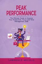 Peak Performance: The Ultimate Guide to Improve Your Productivity, Focus and Time Management Skills
