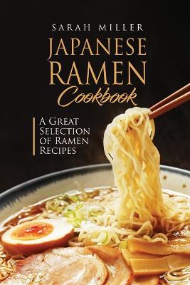 Japanese Ramen Cookbook: A Great Selection of Ramen Recipes - Sarah Miller - cover