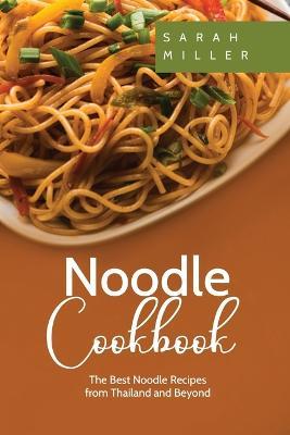 Noodle Cookbook: The Best Noodle Recipes from Thailand and Beyond - Sarah Miller - cover