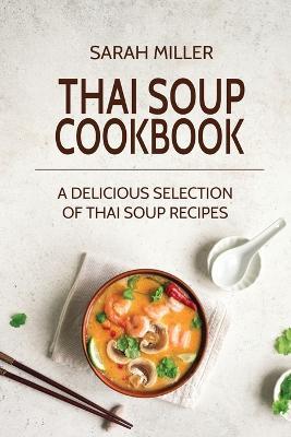 Thai Soup Cookbook: A Delicious Selection of Thai Soup Recipes - Sarah Miller - cover