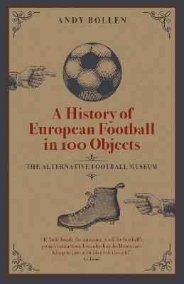 A History of European Football in 100 Objects: The Alternative Football Museum - Andy Bollen - cover