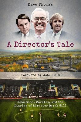 A Director's Tale: John Bond, Burnley and the Boardroom Diaries of Derek Gill - Dave Thomas - cover