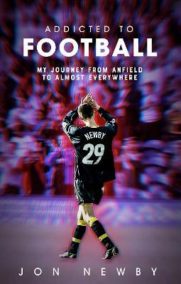 Addicted to Football: A Journey from Anfield to Almost Everywhere. - Jon Newby - cover