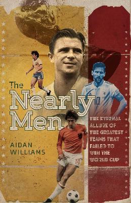 The Nearly Men: The Eternal Allure of the Greatest Teams that Failed to Win the World Cup - Aidan Williams - cover