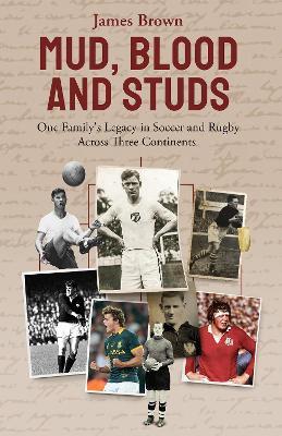 Mud; Blood and Studs: James Brown and His Family's Legacy in Soccer and Rugby Across Three Continents - James Brown - cover