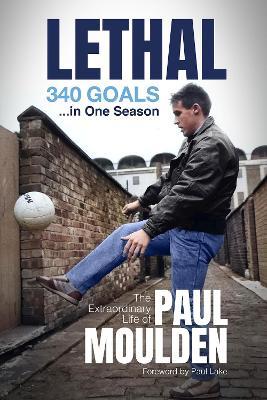 Lethal: 340 Goals in One Season: The Extraordinary Life of Paul Moulden - Paul Moulden,David Clayton - cover