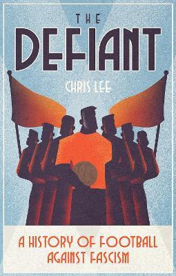 The Defiant: A History of Football Against Fascism - Chris Lee - cover