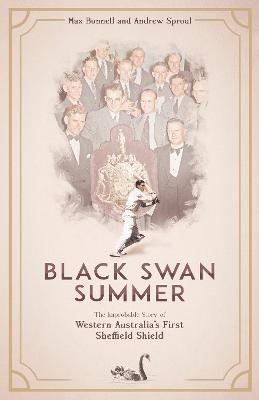 Black Swan Summer: The Improbable Story of Western Australia's First Sheffield Shield - Max Bonnell,Andrew Sproul - cover