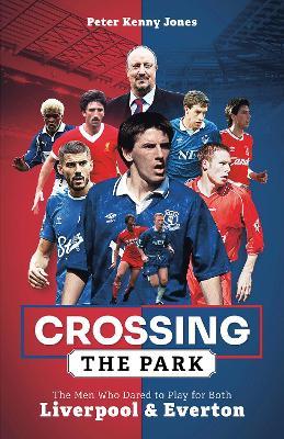 Crossing the Park: The Men Who Dared to Play for Both Liverpool and Everton - Peter Kenny Jones - cover