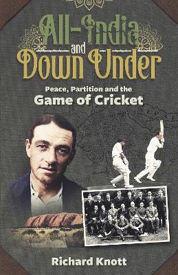 All-India and Down Under: Peace, Partition and the Game of Cricket - Richard Knott - cover