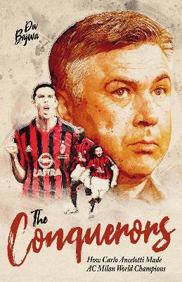 The Conquerors: How Carlo Ancelotti Made AC Milan World Champions - Dev Bajwa - cover