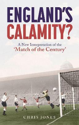 England's Calamity?: A New Interpretation of the 'Match of the Century' - Chris Jones - cover