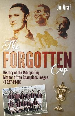 The Forgotten Cup: History of the Mitropa Cup, Mother of the Champions League (1927-1940) - Jo Araf - cover