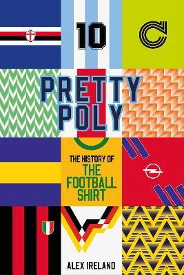 Pretty Poly: The History of the Football Shirt - Alex Ireland - cover