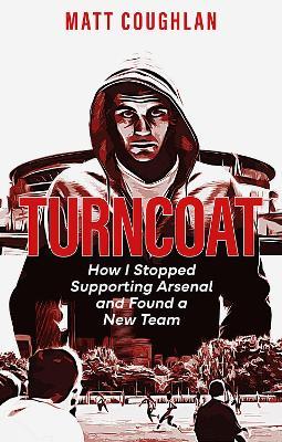 Turncoat: How I Stopped Supporting Arsenal and Found a New Team - Matt Coughlan - cover
