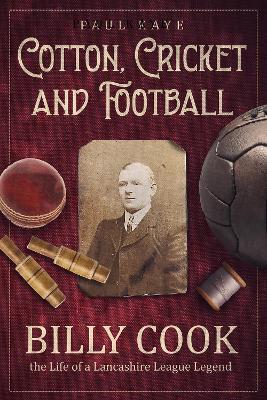 Cotton; Cricket and Football: Billy Cook, the Life of a Lancashire League Legend - Paul Kaye - cover