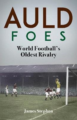 Auld Foes: World Football's Oldest Rivalry - James Stephen - cover