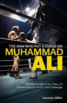 The Man Who Put a Curse on Muhammad Ali: The Downright Crazy Story of Richard Dunn's World Title Challenge - Norman Giller - cover