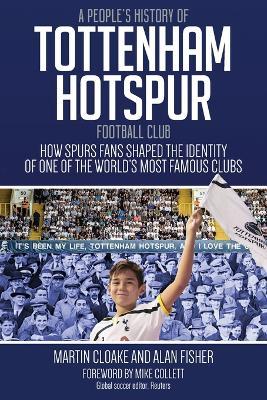 A People's History of Tottenham Hotspur Football Club: How Spurs Fans Shaped the Identity of One of the World's Most Famous Clubs - Martin Cloake,Alan Fisher - cover