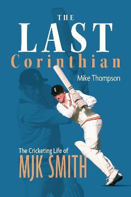 The Last Corinthian: The Cricketing Life of MJK Smith - Mike Thompson - cover