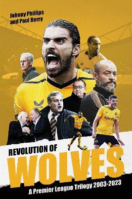 Revolution of Wolves: A Premier League Trilogy 2003-2023 - Johnny Phillips,Paul Berry - cover