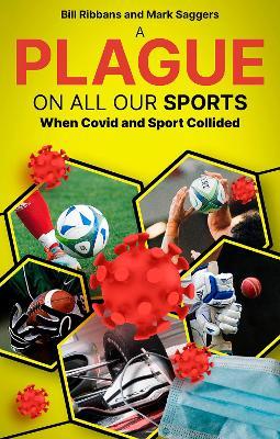 A Plague on All Our Sports: When Covid and Sport Collided - Bill Ribbans,Mark Saggers - cover