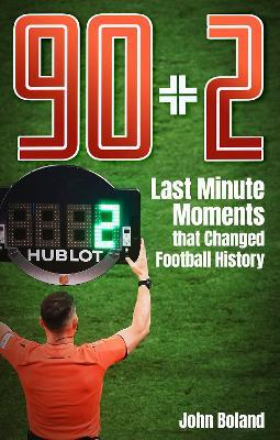 90+2: Last Minute Moments that Changed Football History - John Boland - cover
