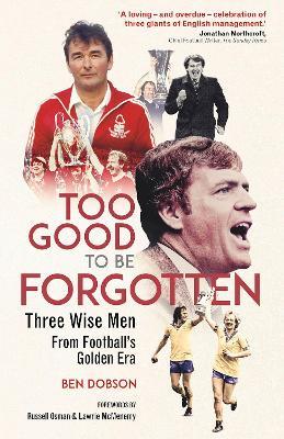 Too Good to be Forgotten: Three Wise Men from Football’s Golden Era - Ben Dobson - cover