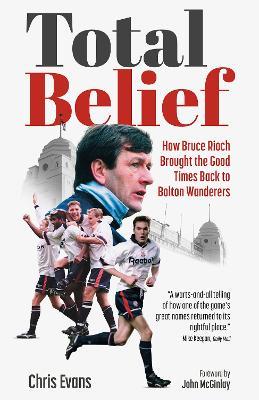 Total Belief: How Bruce Rioch Brought the Good Times Back to Bolton Wanderers - Chris Evans - cover
