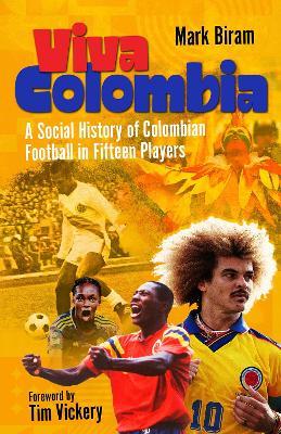 Viva Colombia: A Social History of Colombian Football in Fifteen Players - Mark Biram - cover