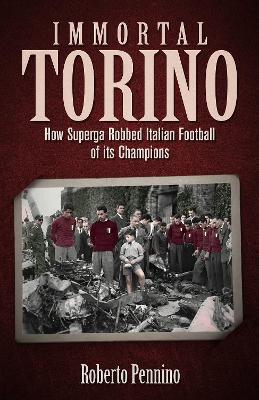 Immortal Torino: How the Superga Air Crash Robbed Italian Football of its Champions - Roberto Pennino - cover