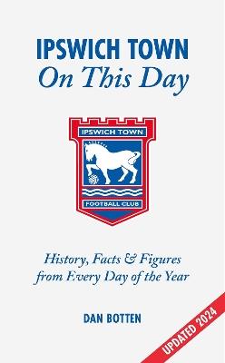Ipswich Town On This Day: History, Facts & Figures from Every Day of the Year - Dan Botten - cover