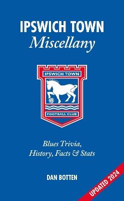 Ipswich Town Miscellany: Blues Trivia, History, Facts and Stats - Dan Botten - cover