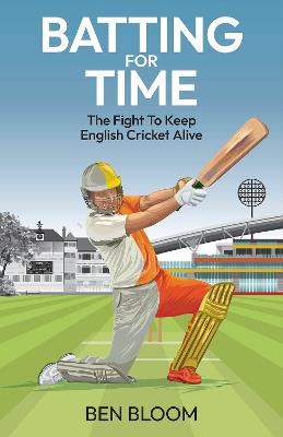Batting For Time: The Fight to Keep English Cricket Alive - Ben Bloom - cover