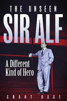 The Unseen Sir Alf: A Different Kind of Hero - Grant Bage - cover