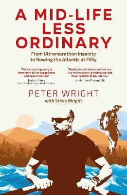 A Mid Life Less Ordinary: From Ultramarathon Insanity to Rowing the Atlantic at Fifty - Peter Wright,Steve Wright - cover