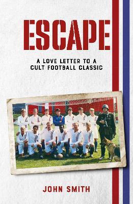 Escape: A Love Letter to a Cult Football Classic - John Smith - cover