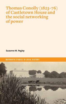 Thomas Conolly (1823-76) of Castletown House and the social networking of power - Suzanne Pegley - cover