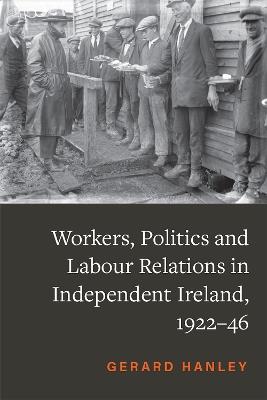 Workers, Politics and Labour Relations: in Independent Ireland, 1922-46 - Gerard Hanley - cover
