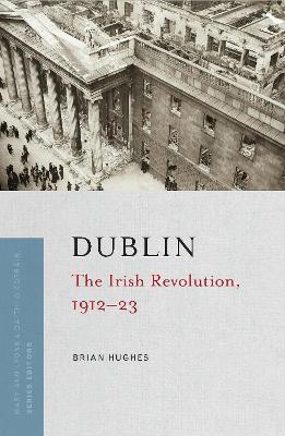 Dublin: the Irish Revolution, 1912-23 - Brian Hughes - cover