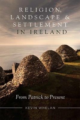 religion, Landscape and Settlement in Ireland: From Patrick to present - Kevin Whelan - cover